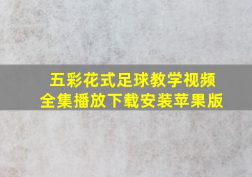 五彩花式足球教学视频全集播放下载安装苹果版