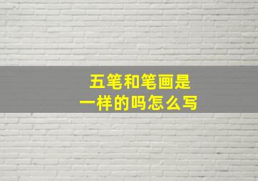 五笔和笔画是一样的吗怎么写