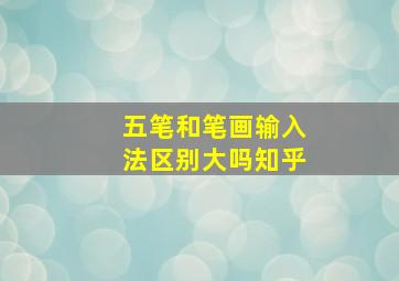 五笔和笔画输入法区别大吗知乎