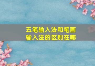 五笔输入法和笔画输入法的区别在哪