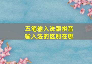 五笔输入法跟拼音输入法的区别在哪