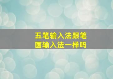 五笔输入法跟笔画输入法一样吗