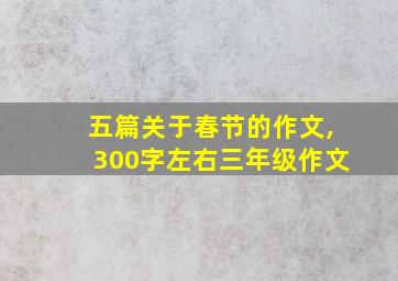 五篇关于春节的作文,300字左右三年级作文