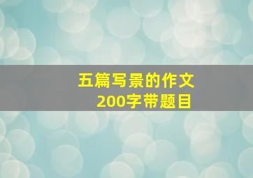 五篇写景的作文200字带题目