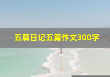 五篇日记五篇作文300字