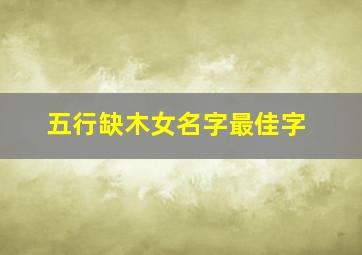 五行缺木女名字最佳字