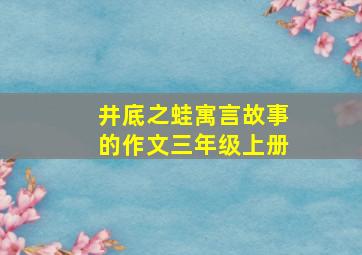 井底之蛙寓言故事的作文三年级上册