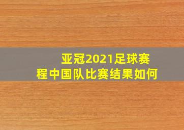 亚冠2021足球赛程中国队比赛结果如何