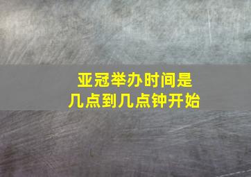 亚冠举办时间是几点到几点钟开始