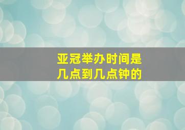 亚冠举办时间是几点到几点钟的