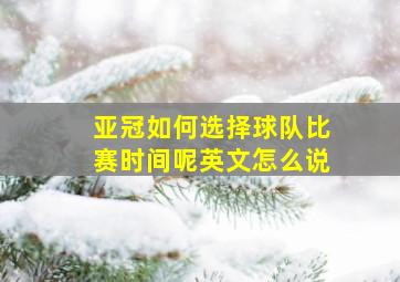 亚冠如何选择球队比赛时间呢英文怎么说