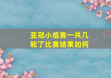 亚冠小组赛一共几轮了比赛结果如何