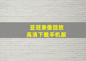 亚冠录像回放高清下载手机版