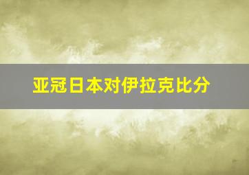 亚冠日本对伊拉克比分