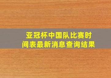 亚冠杯中国队比赛时间表最新消息查询结果