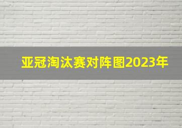 亚冠淘汰赛对阵图2023年