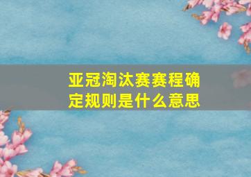 亚冠淘汰赛赛程确定规则是什么意思