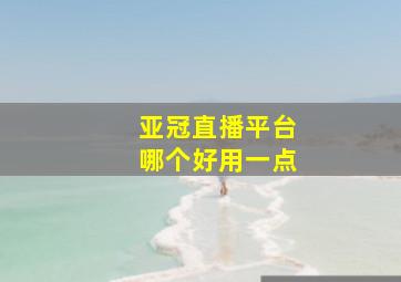 亚冠直播平台哪个好用一点