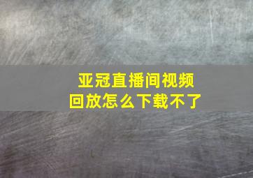 亚冠直播间视频回放怎么下载不了