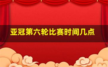 亚冠第六轮比赛时间几点