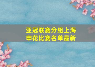 亚冠联赛分组上海申花比赛名单最新