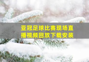 亚冠足球比赛现场直播视频回放下载安装