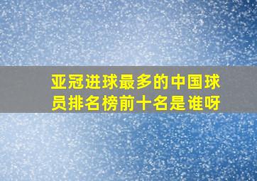 亚冠进球最多的中国球员排名榜前十名是谁呀