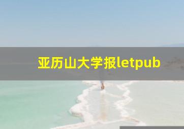 亚历山大学报letpub