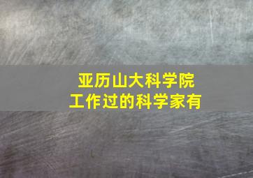 亚历山大科学院工作过的科学家有