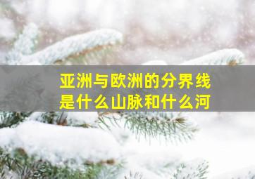 亚洲与欧洲的分界线是什么山脉和什么河