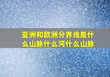 亚洲和欧洲分界线是什么山脉什么河什么山脉