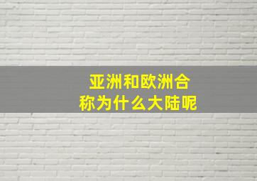 亚洲和欧洲合称为什么大陆呢