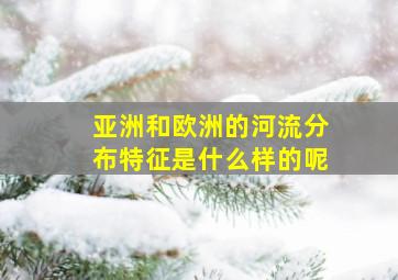 亚洲和欧洲的河流分布特征是什么样的呢