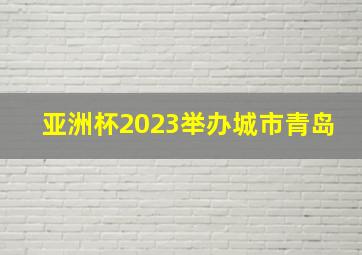 亚洲杯2023举办城市青岛