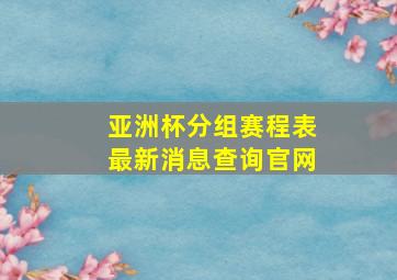 亚洲杯分组赛程表最新消息查询官网