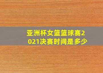 亚洲杯女篮篮球赛2021决赛时间是多少