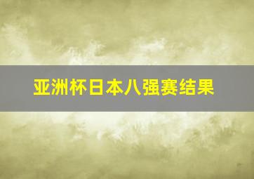 亚洲杯日本八强赛结果