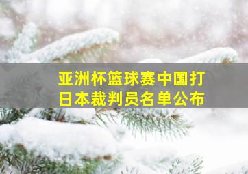 亚洲杯篮球赛中国打日本裁判员名单公布