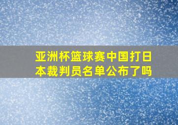 亚洲杯篮球赛中国打日本裁判员名单公布了吗