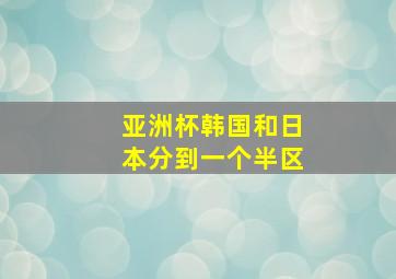 亚洲杯韩国和日本分到一个半区