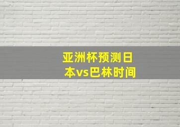 亚洲杯预测日本vs巴林时间