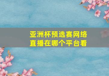 亚洲杯预选赛网络直播在哪个平台看