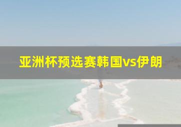 亚洲杯预选赛韩国vs伊朗