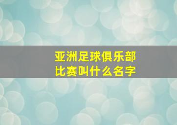 亚洲足球俱乐部比赛叫什么名字