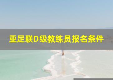 亚足联D级教练员报名条件