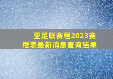 亚足联赛程2023赛程表最新消息查询结果