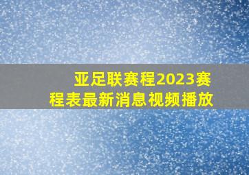 亚足联赛程2023赛程表最新消息视频播放