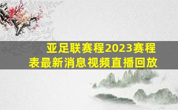 亚足联赛程2023赛程表最新消息视频直播回放