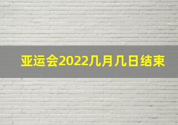 亚运会2022几月几日结束