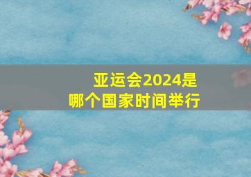 亚运会2024是哪个国家时间举行